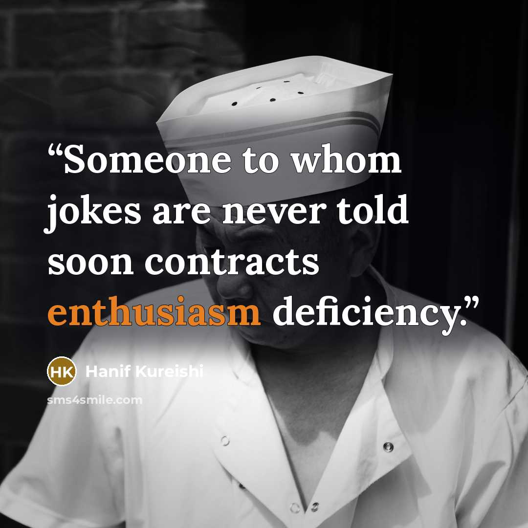 “Someone to whom jokes are never told soon contracts enthusiasm deficiency.” quote by Hanif Kureishi