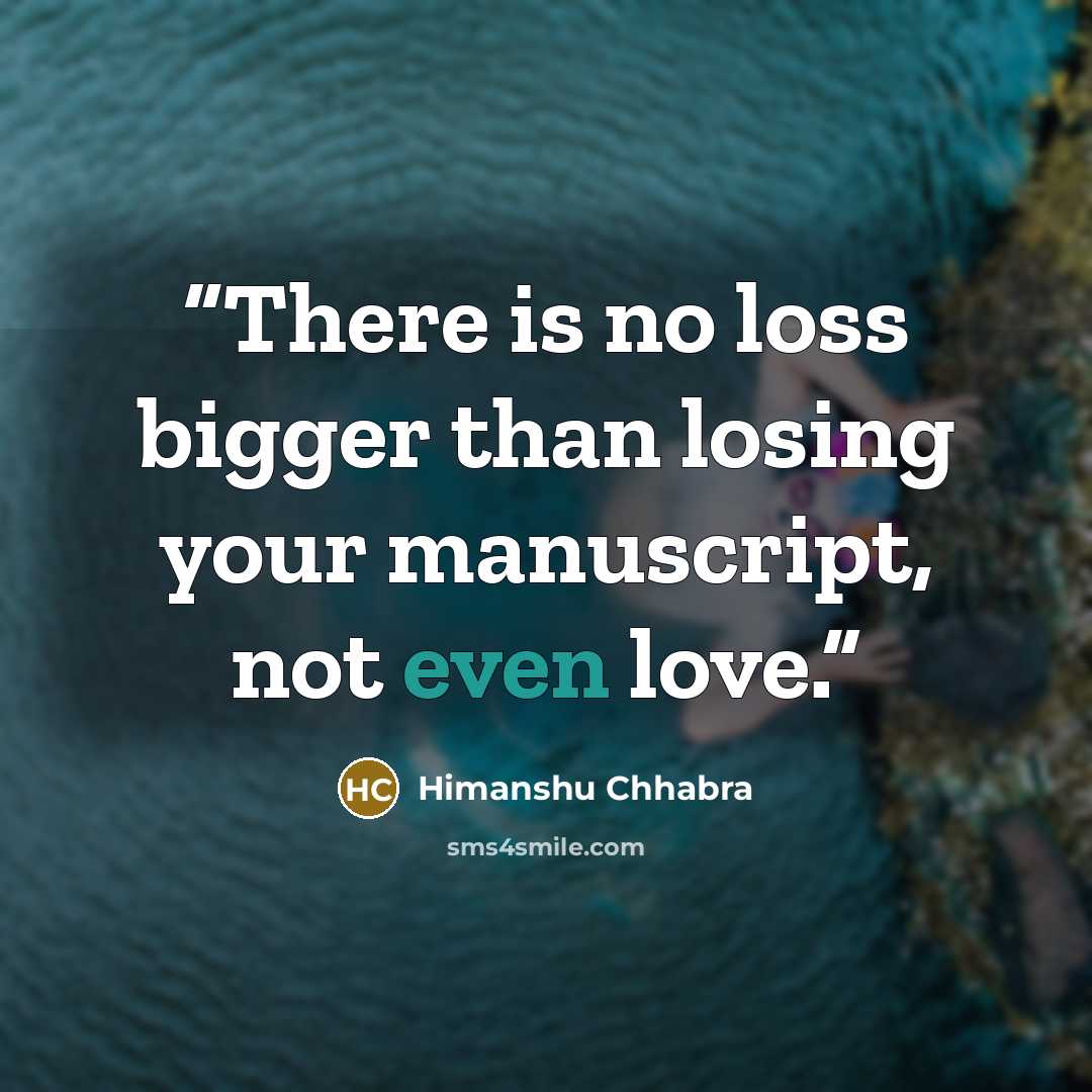 “There is no loss bigger than losing your manuscript, not even love.” quote by Himanshu Chhabra