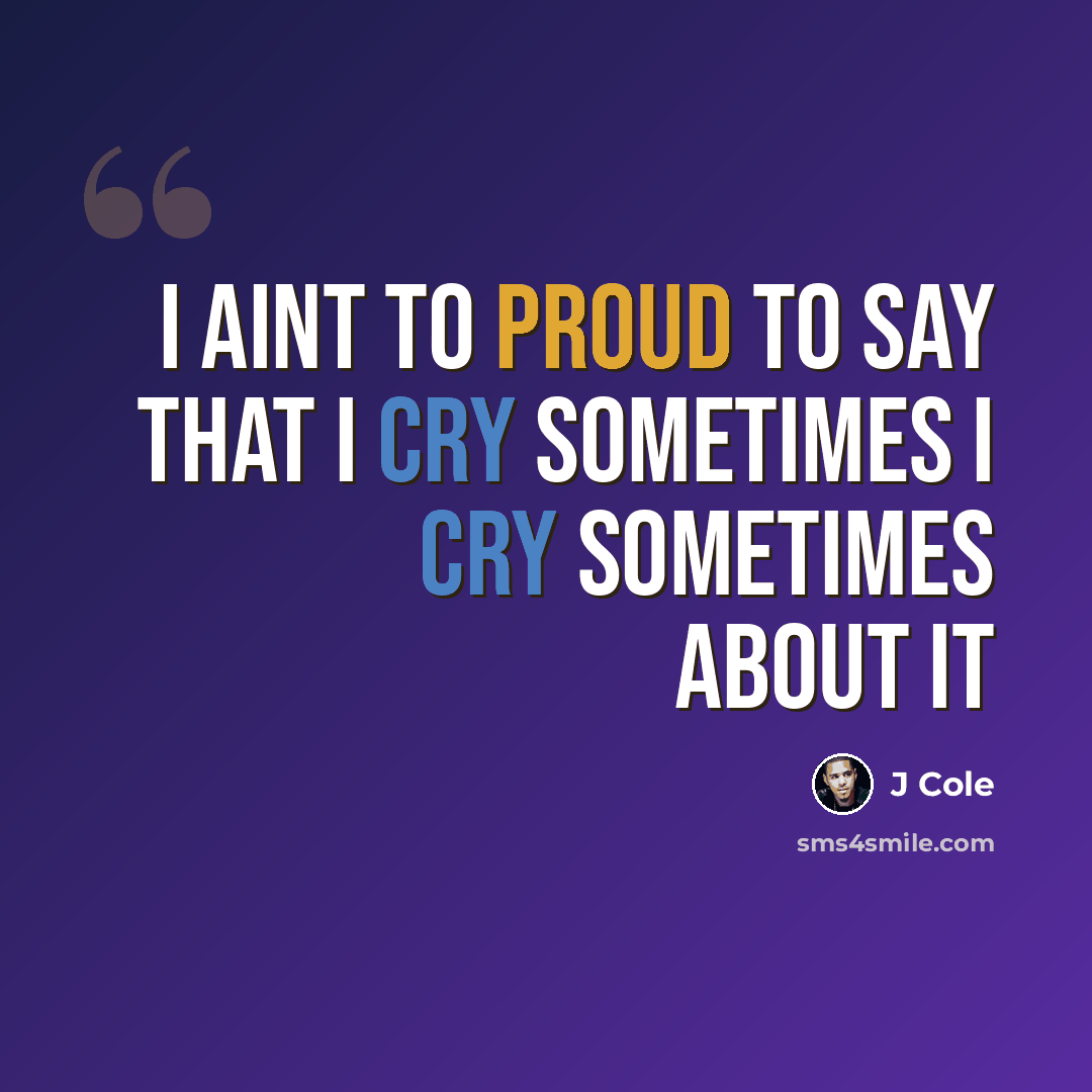 “I aint to proud to say that I cry sometimes I cry sometimes about it” quote by J Cole