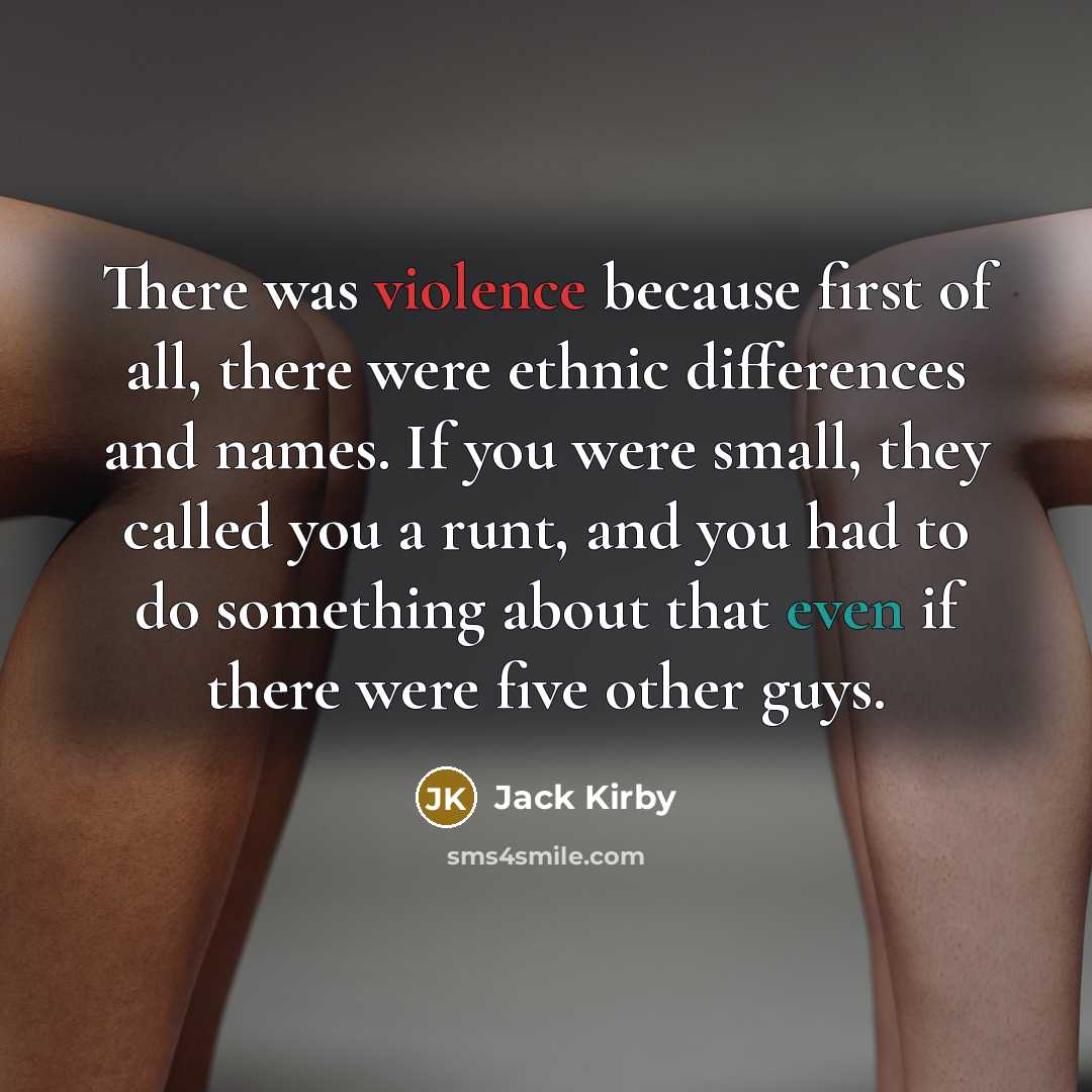 “There was violence because first of all, there were ethnic differences and names. If you were small, they called you a runt, and you had to do something about that even if there were five other guys.” quote by Jack Kirby