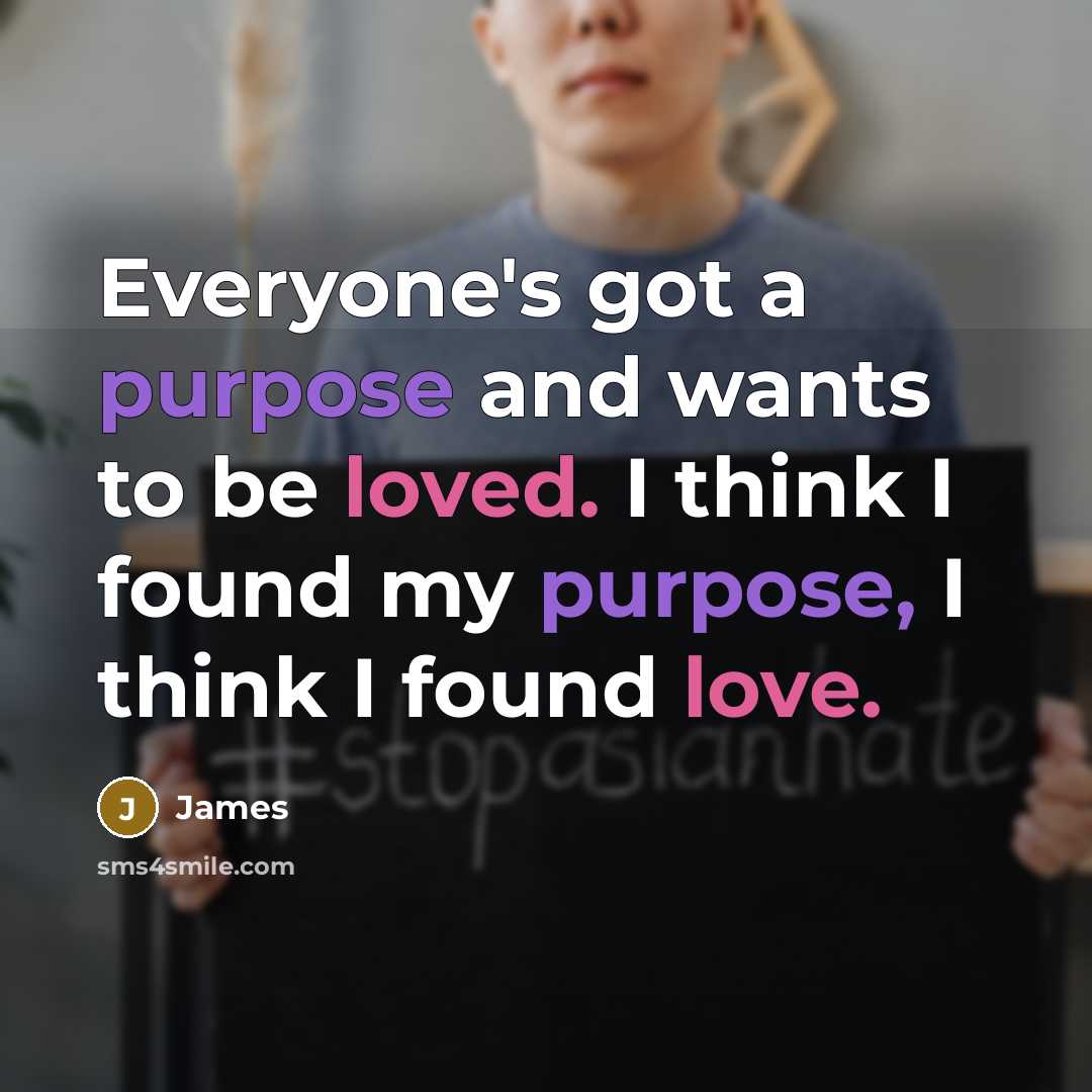 “Everyone's got a purpose and wants to be loved. I think I found my purpose, I think I found love.” quote by James