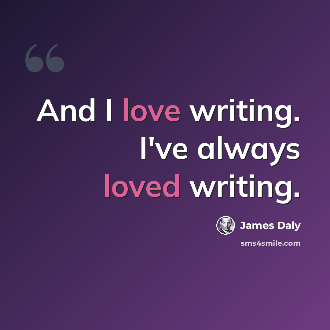 “And I love writing. I've always loved writing.” quote by James Daly