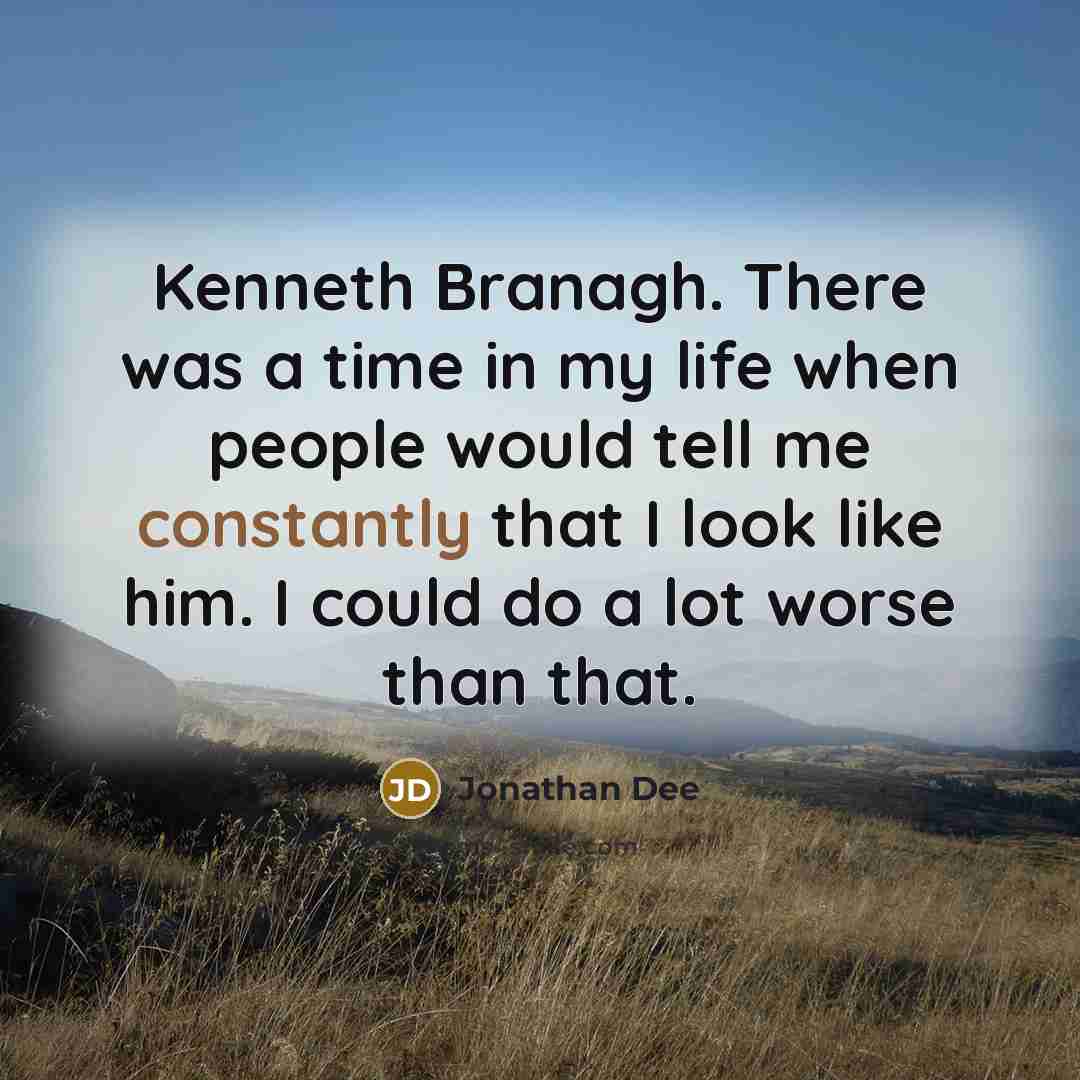 “Kenneth Branagh. There was a time in my life when people would tell me constantly that I look like him. I could do a lot worse than that.” quote by Jonathan Dee