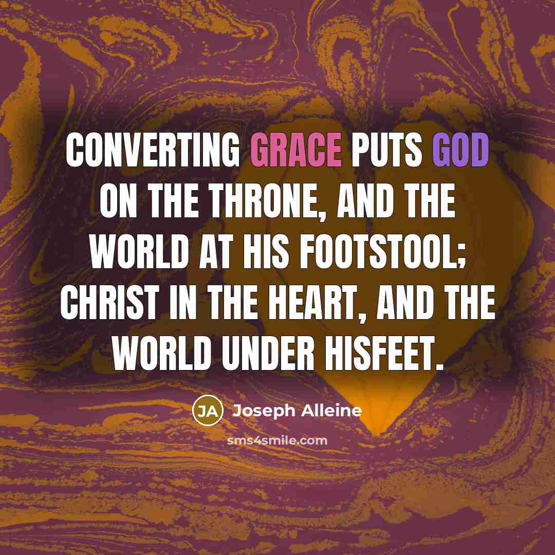 “Converting grace puts God on the throne, and the world at His footstool; Christ in the heart, and the world under Hisfeet.” quote by Joseph Alleine