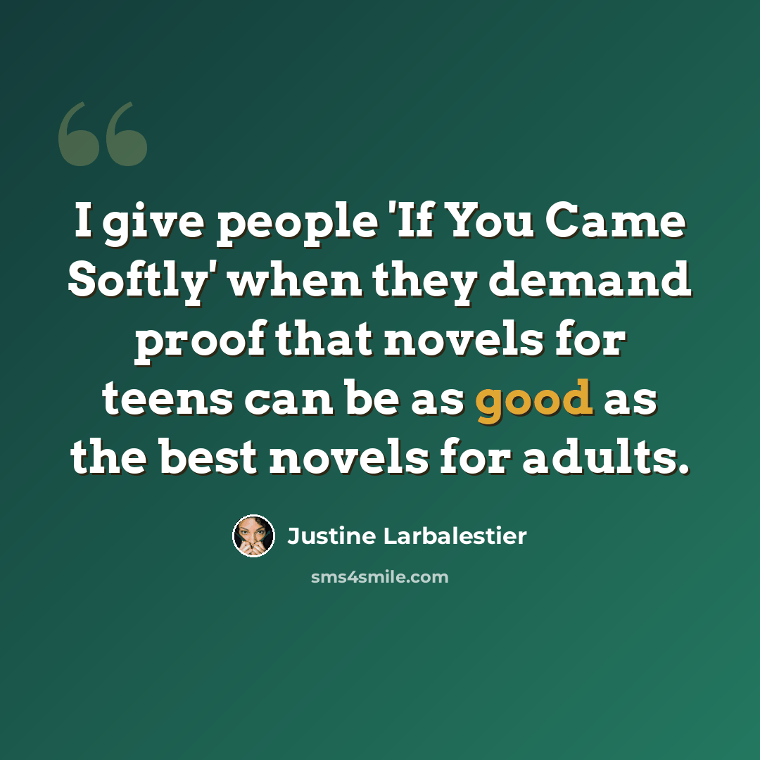 “I give people 'If You Came Softly' when they demand proof that novels for teens can be as good as the best novels for adults.” quote by Justine Larbalestier