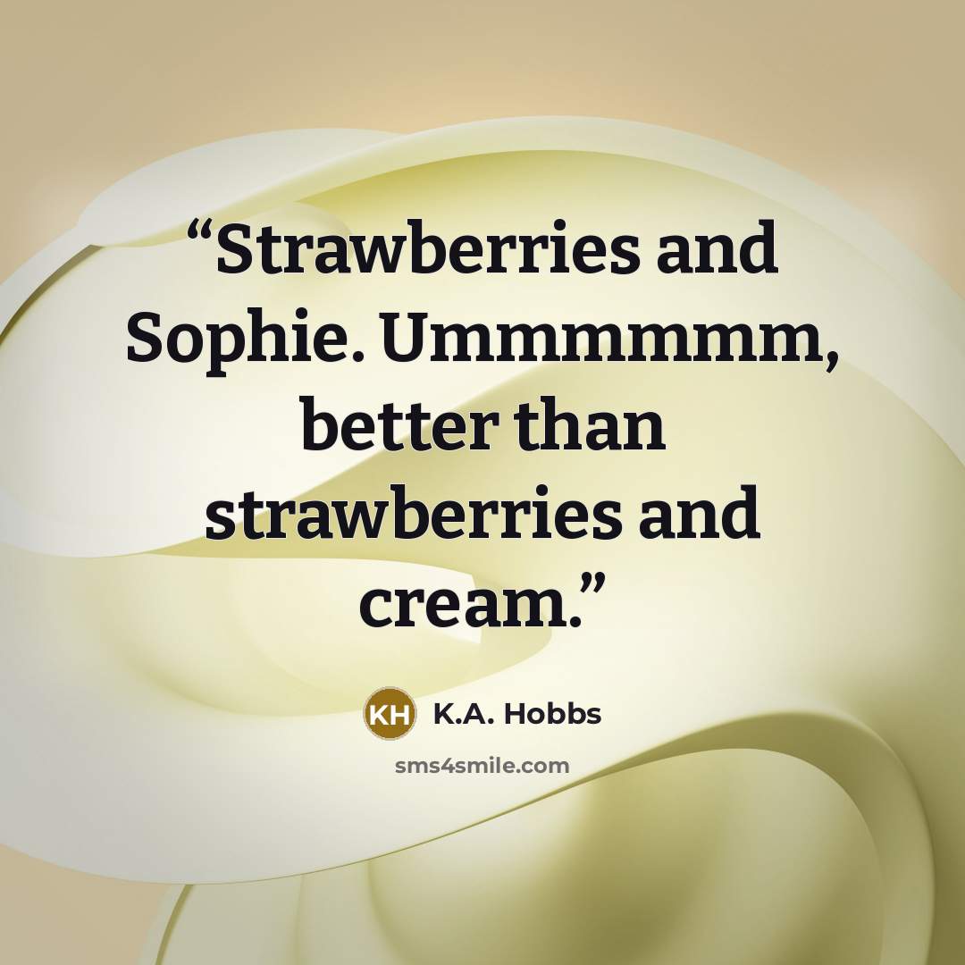 “Strawberries and Sophie. Ummmmmm, better than strawberries and cream.” quote by K.A. Hobbs