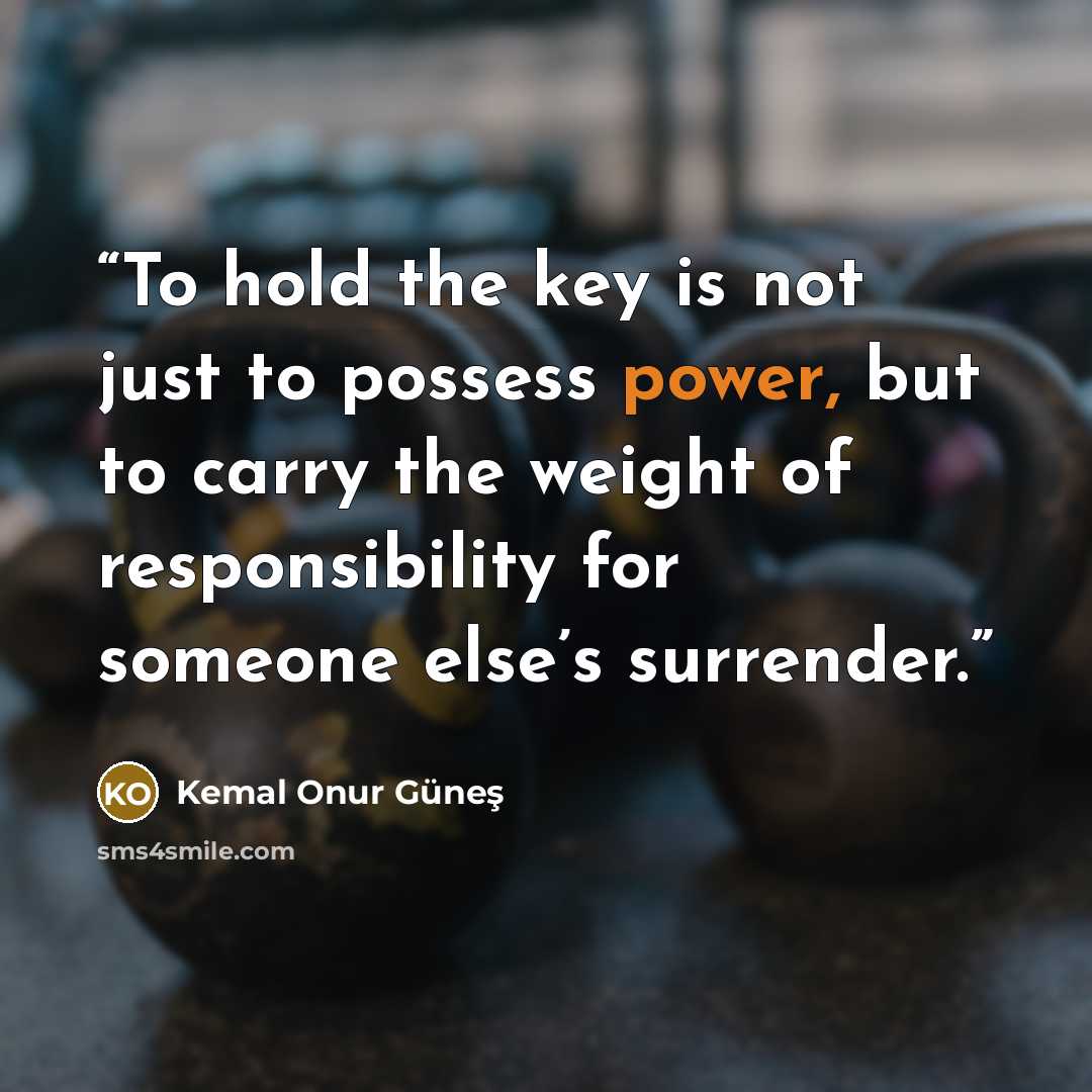 “To hold the key is not just to possess power, but to carry the weight of responsibility for someone else’s surrender.” quote by Kemal Onur Güneş
