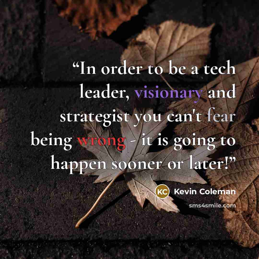 “In order to be a tech leader, visionary and strategist you can't fear being wrong - it is going to happen sooner or later!” quote by Kevin Coleman