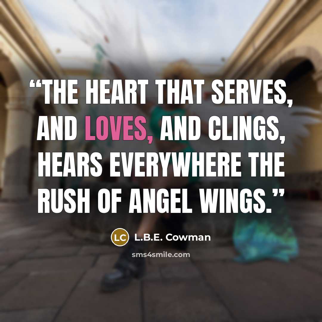 “The heart that serves, and loves, and clings, Hears everywhere the rush of angel wings.” quote by L.B.E. Cowman