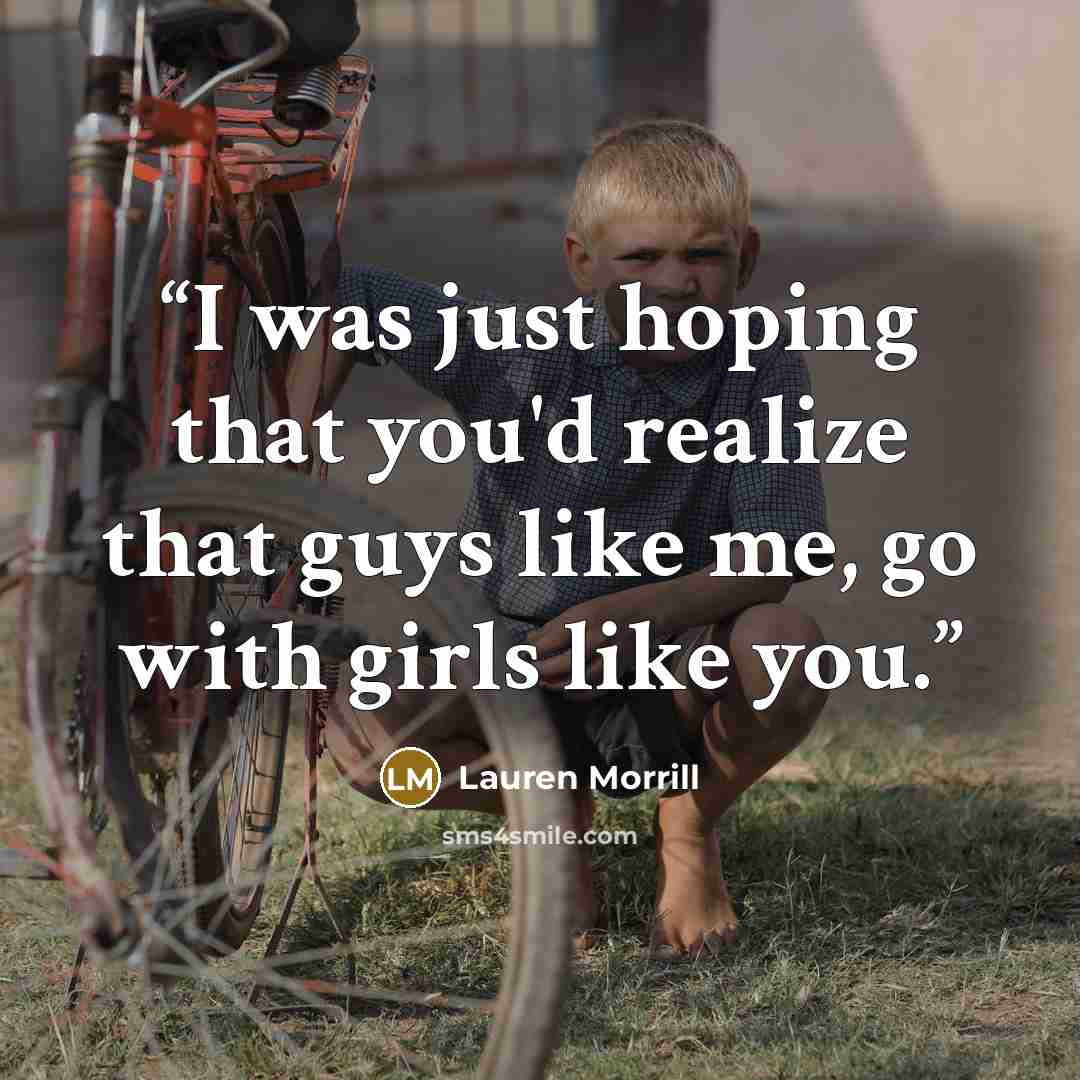 “I was just hoping that you'd realize that guys like me, go with girls like you.” quote by Lauren Morrill