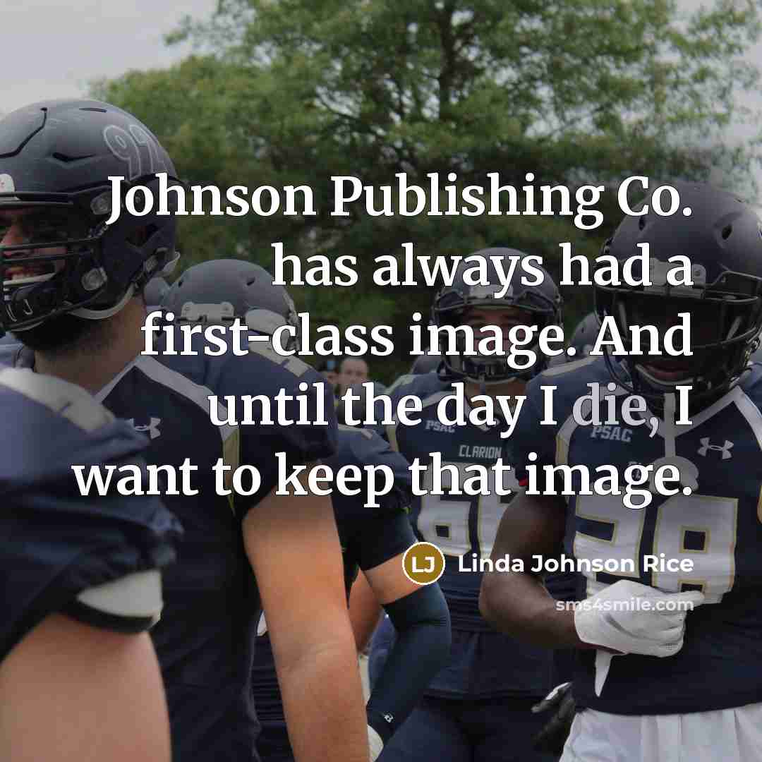 “Johnson Publishing Co. has always had a first-class image. And until the day I die, I want to keep that image.” quote by Linda Johnson Rice