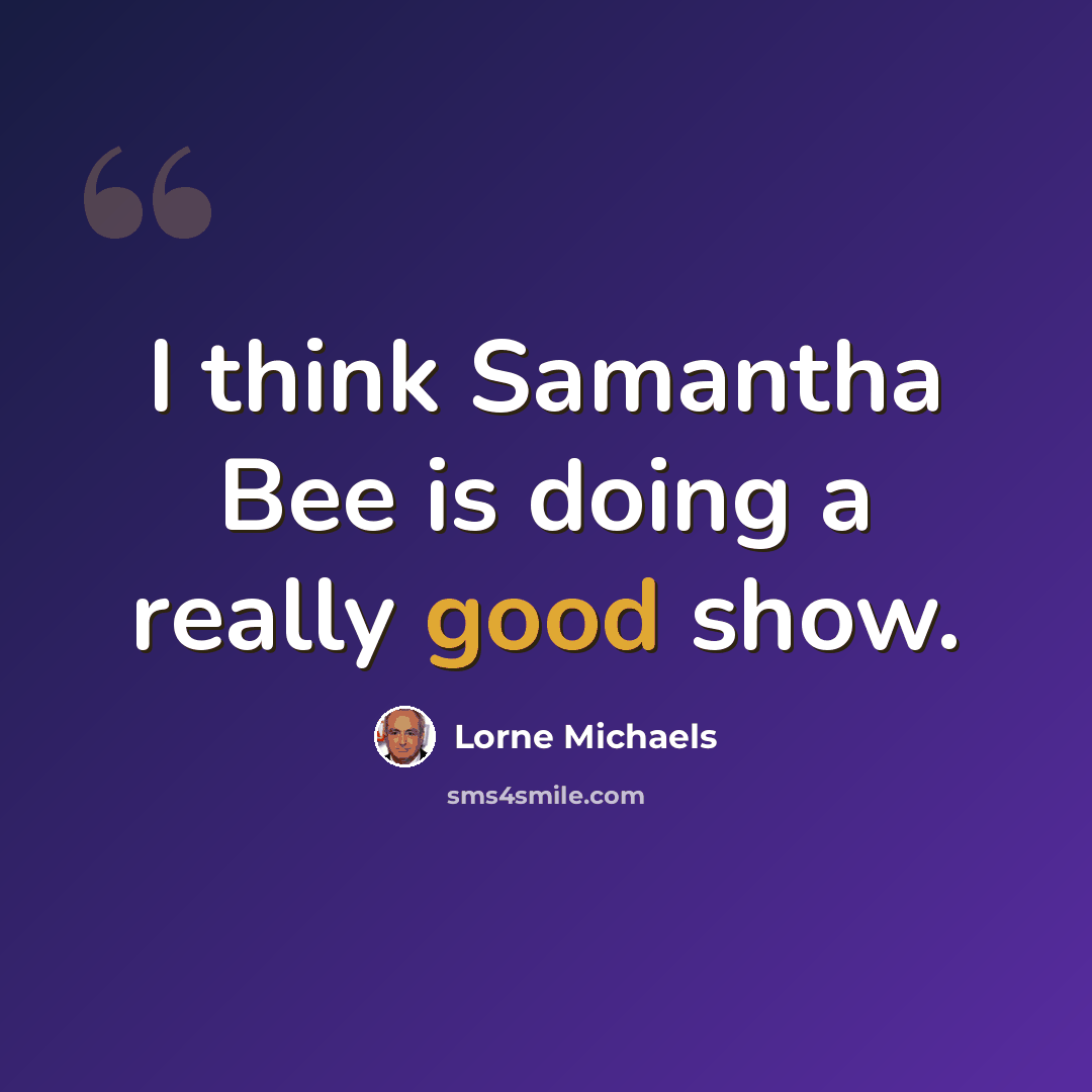 “I think Samantha Bee is doing a really good show.” quote by Lorne Michaels