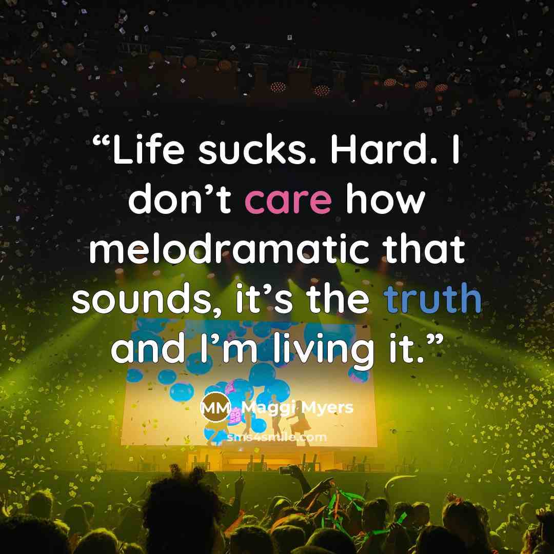 “Life sucks. Hard. I don’t care how melodramatic that sounds, it’s the truth and I’m living it.” quote by Maggi Myers
