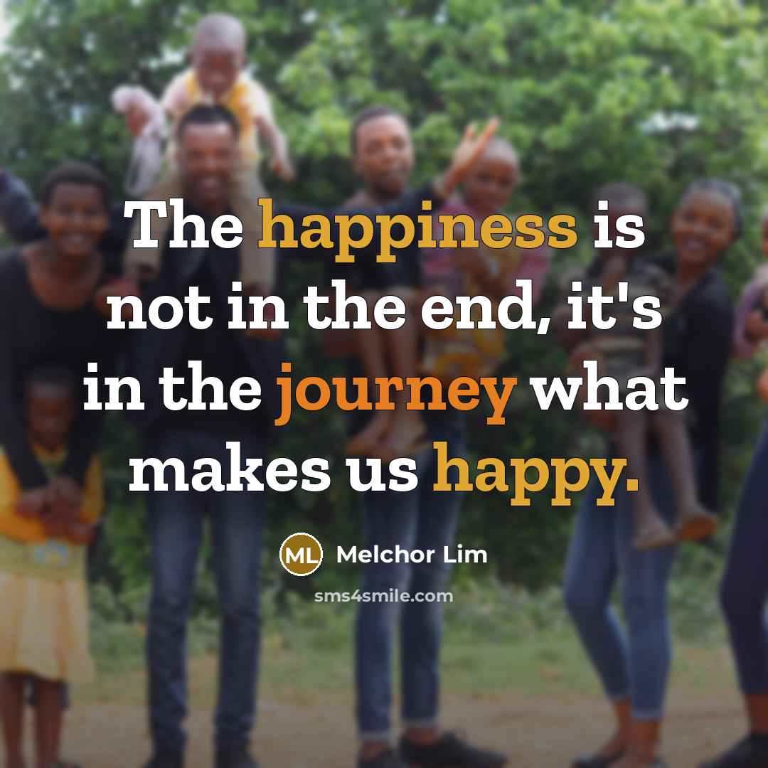 “The happiness is not in the end, it's in the journey what makes us happy.” quote by Melchor Lim