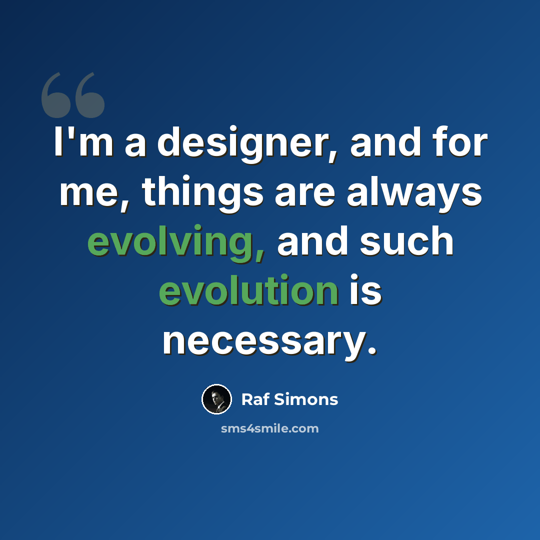 “I'm a designer, and for me, things are always evolving, and such evolution is necessary.” quote by Raf Simons