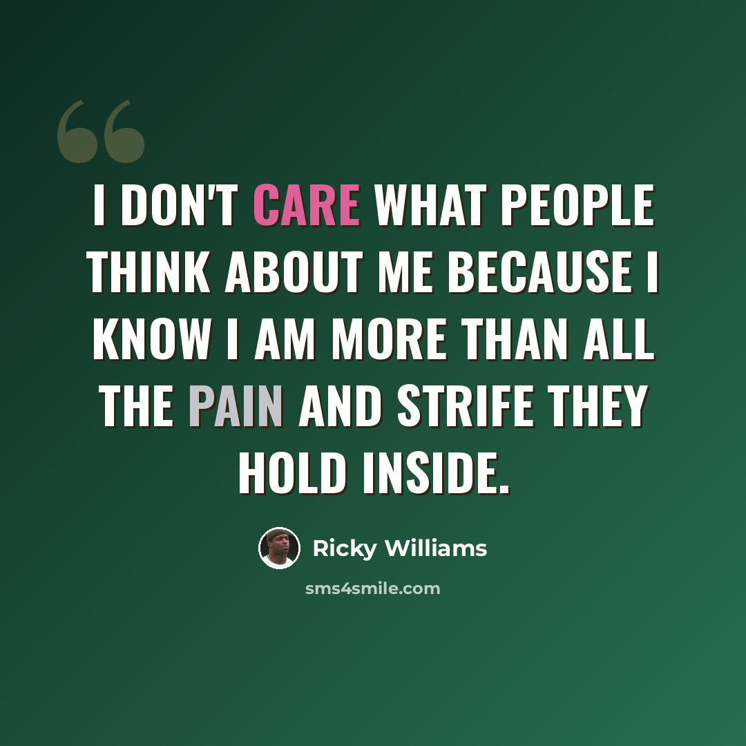 “I don't care what people think about me because I know I am more than all the pain and strife they hold inside.” quote by Ricky Williams