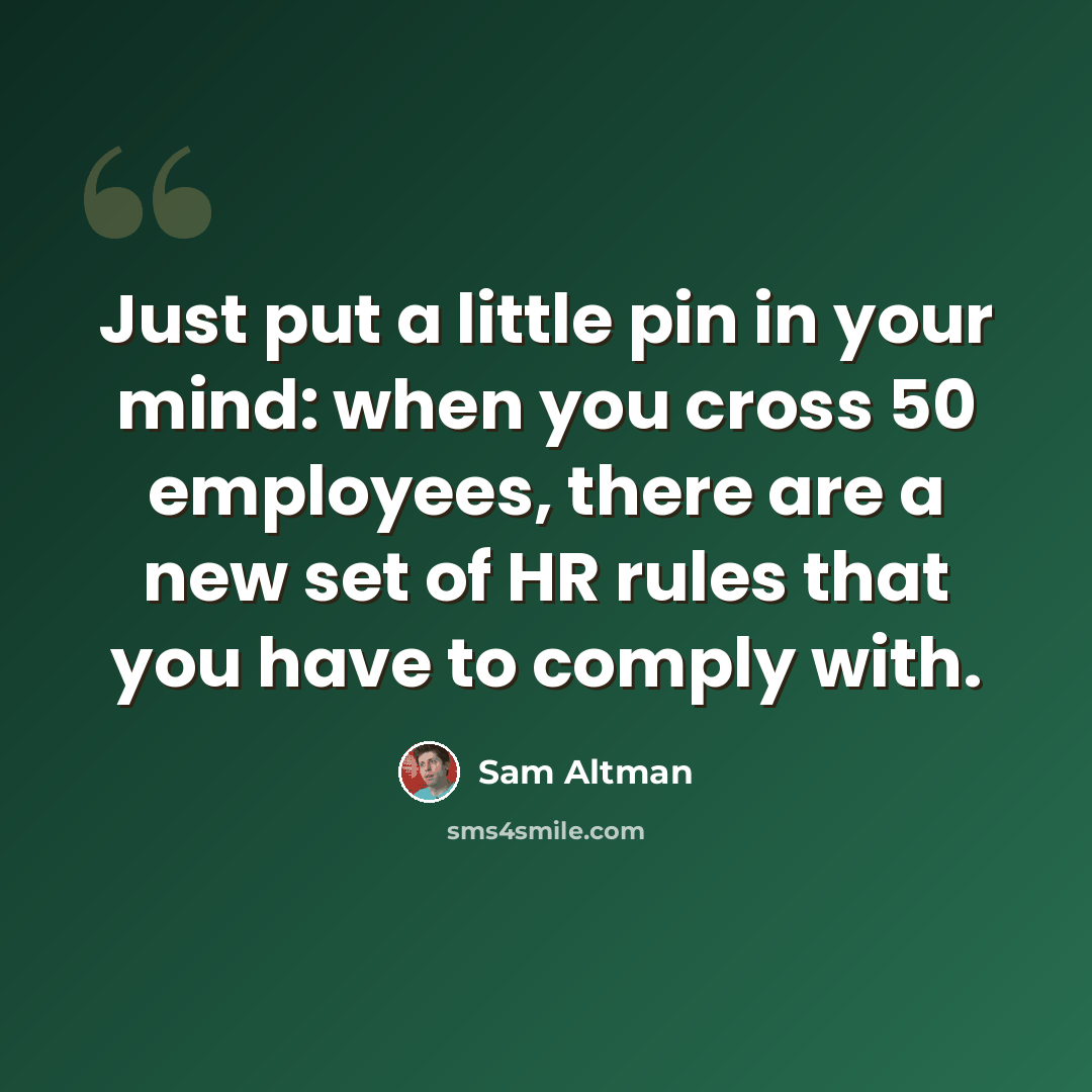 “Just put a little pin in your mind: when you cross 50 employees, there are a new set of HR rules that you have to comply with.” quote by Sam Altman