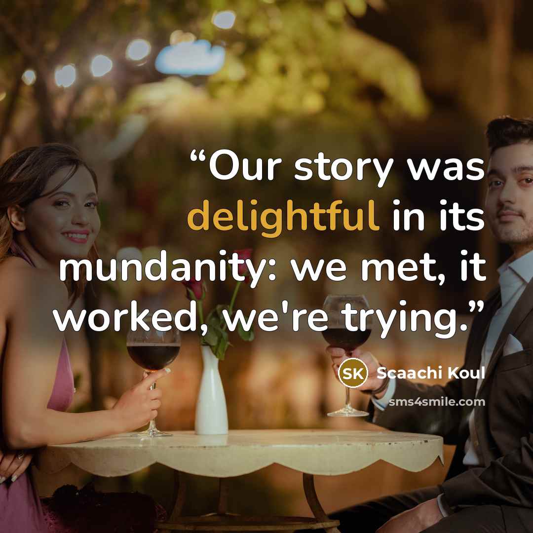“Our story was delightful in its mundanity: we met, it worked, we're trying.” quote by Scaachi Koul