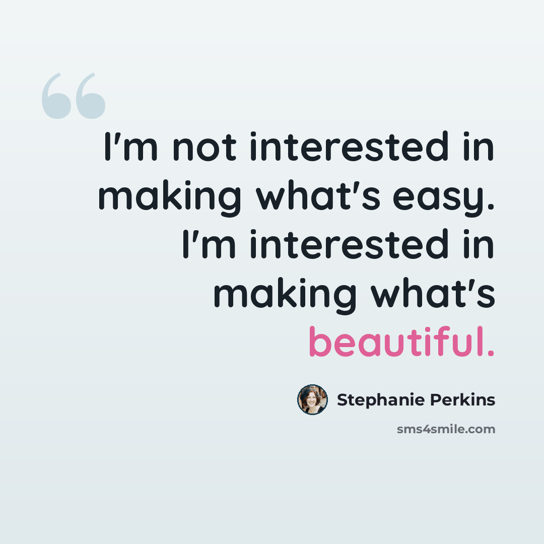 “I'm not interested in making what's easy. I'm interested in making what's beautiful.” quote by Stephanie Perkins
