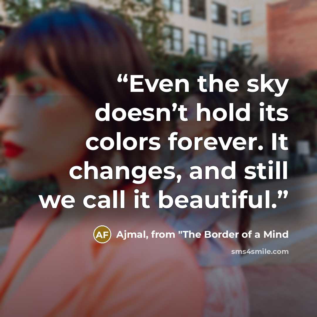 “Even the sky doesn’t hold its colors forever. It changes, and still we call it beautiful.” quote by Ajmal, from "The Border of a Mind