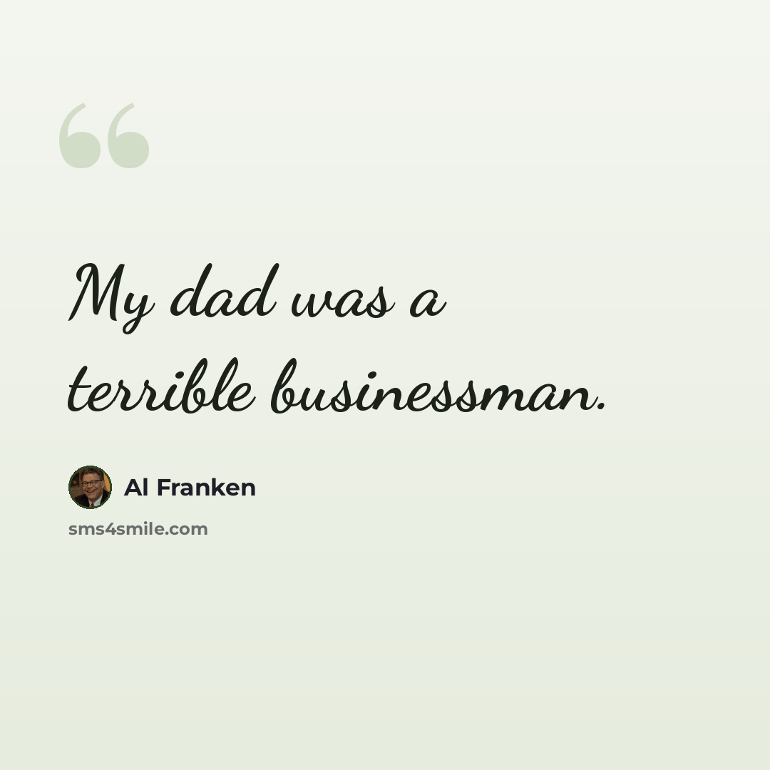 “My dad was a terrible businessman.” quote by Al Franken