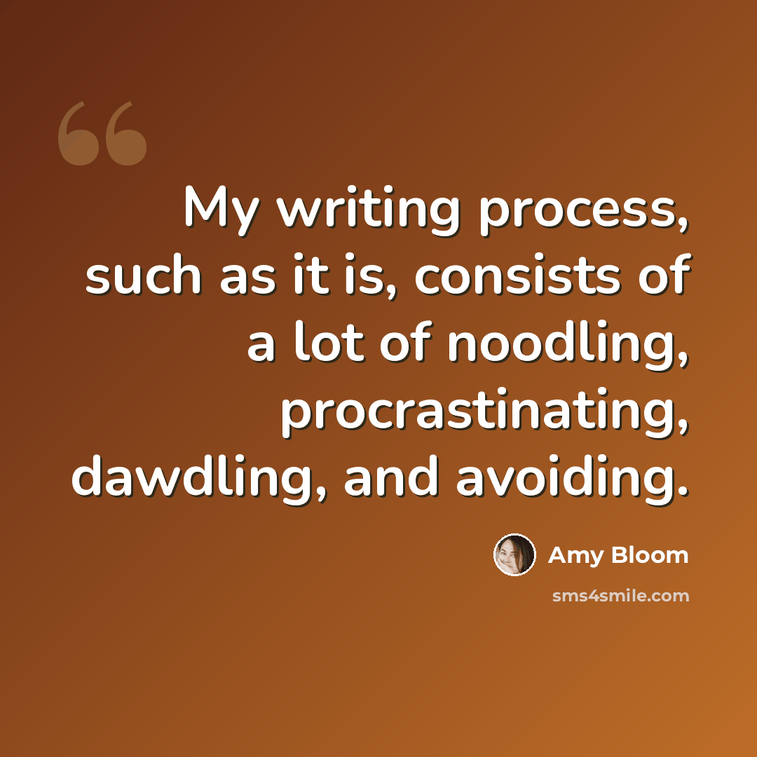 “My writing process, such as it is, consists of a lot of noodling, procrastinating, dawdling, and avoiding.” quote by Amy Bloom