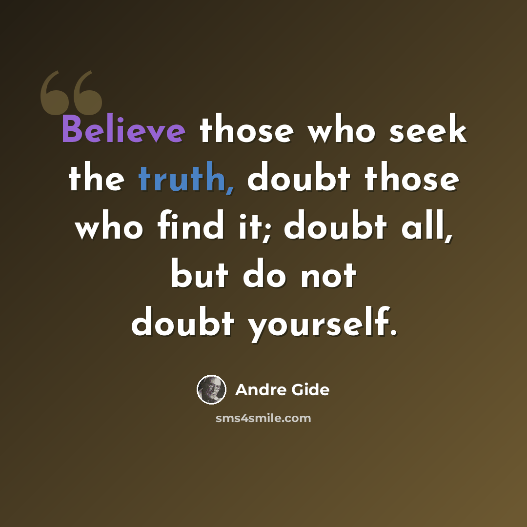 “Believe those who seek the truth, doubt those who find it; doubt all, but do not doubt yourself.” quote by Andre Gide