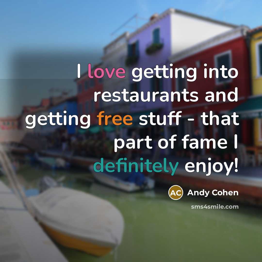 “I love getting into restaurants and getting free stuff - that part of fame I definitely enjoy!” quote by Andy Cohen