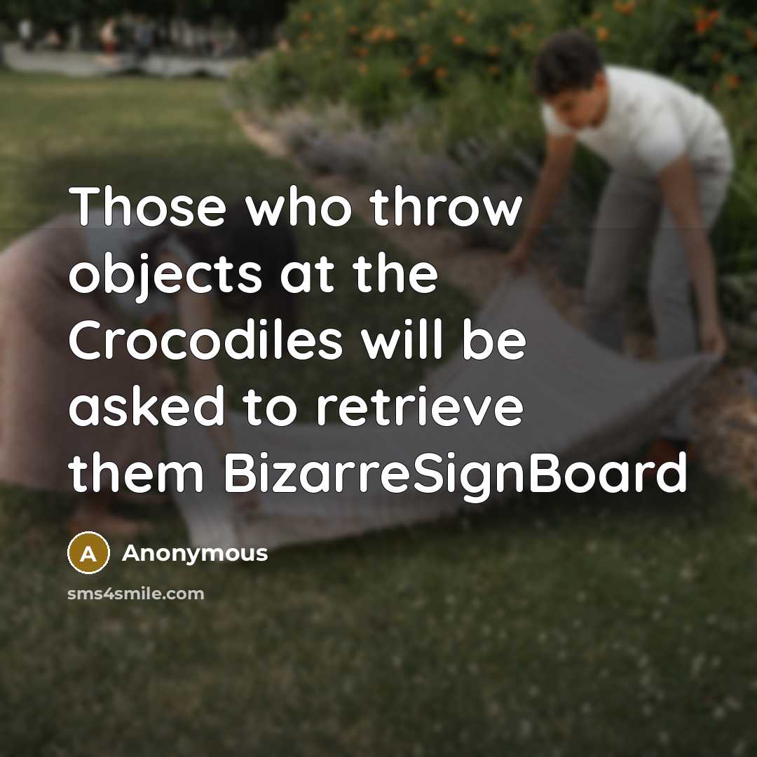“Those who throw objects at the Crocodiles will be asked to retrieve them BizarreSignBoard” quote by Anonymous