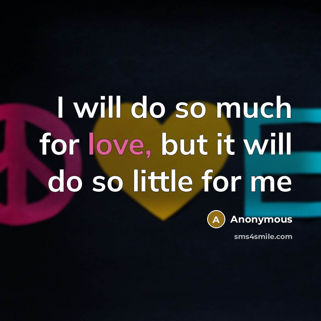 “I will do so much for love, but it will do so little for me” quote by Anonymous