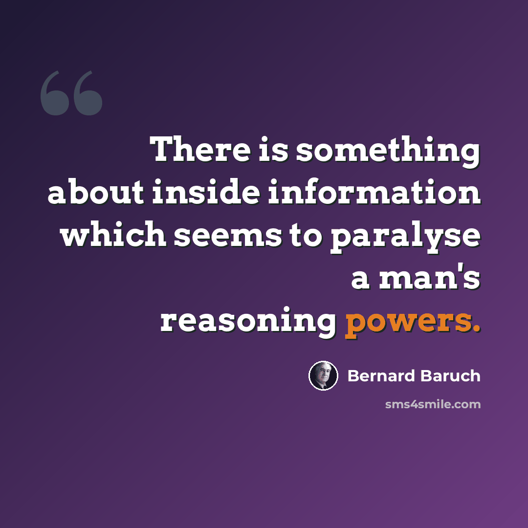 “There is something about inside information which seems to paralyse a man's reasoning powers.” quote by Bernard Baruch