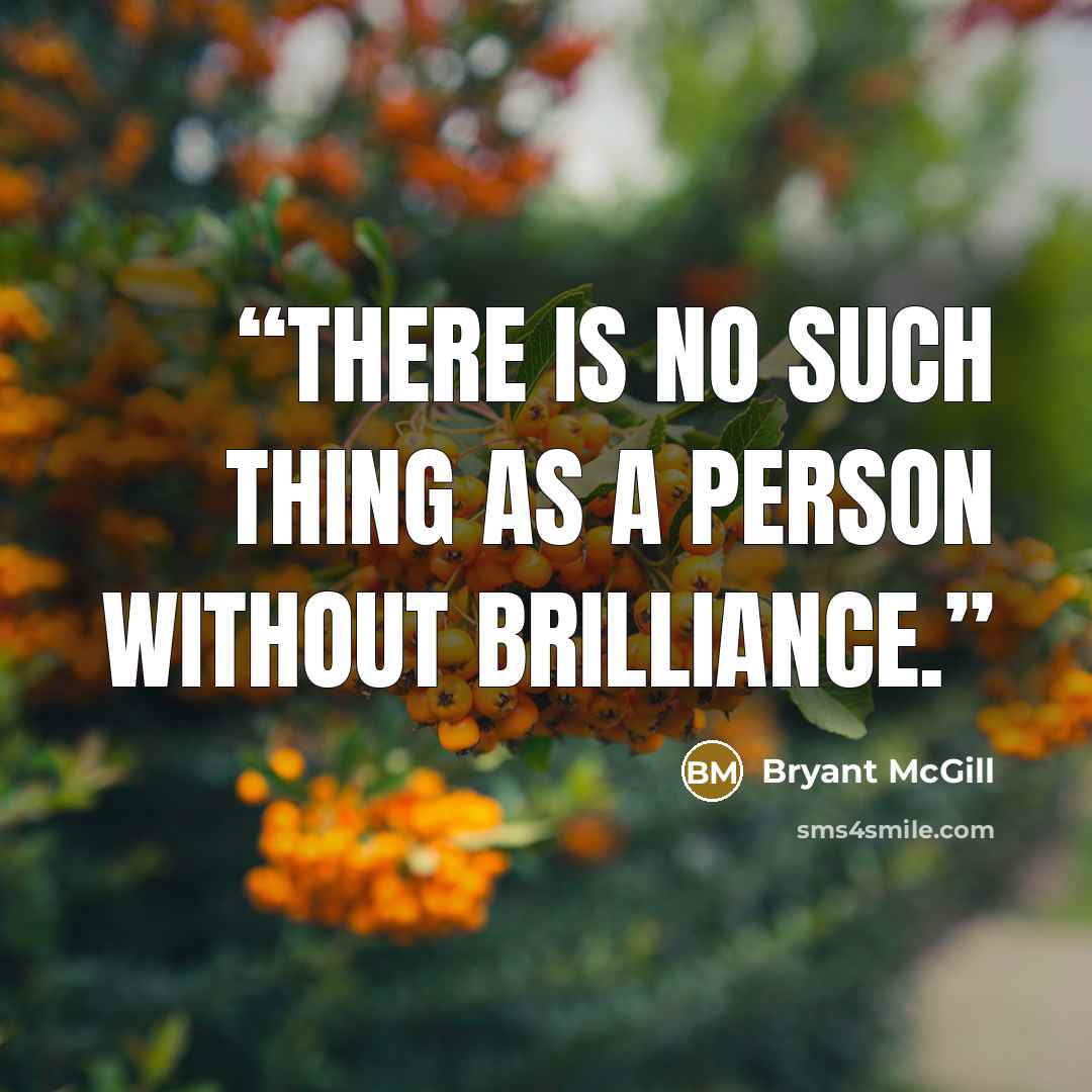 “There is no such thing as a person without brilliance.” quote by Bryant McGill