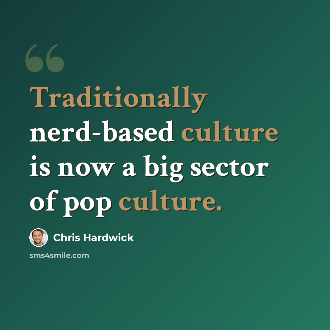“Traditionally nerd-based culture is now a big sector of pop culture.” quote by Chris Hardwick