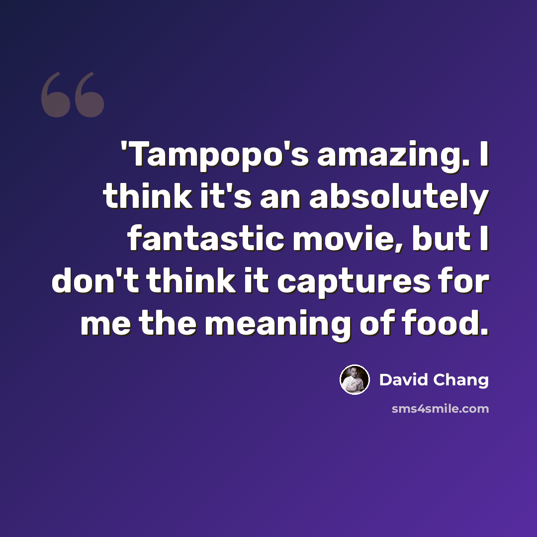 “'Tampopo's amazing. I think it's an absolutely fantastic movie, but I don't think it captures for me the meaning of food.” quote by David Chang