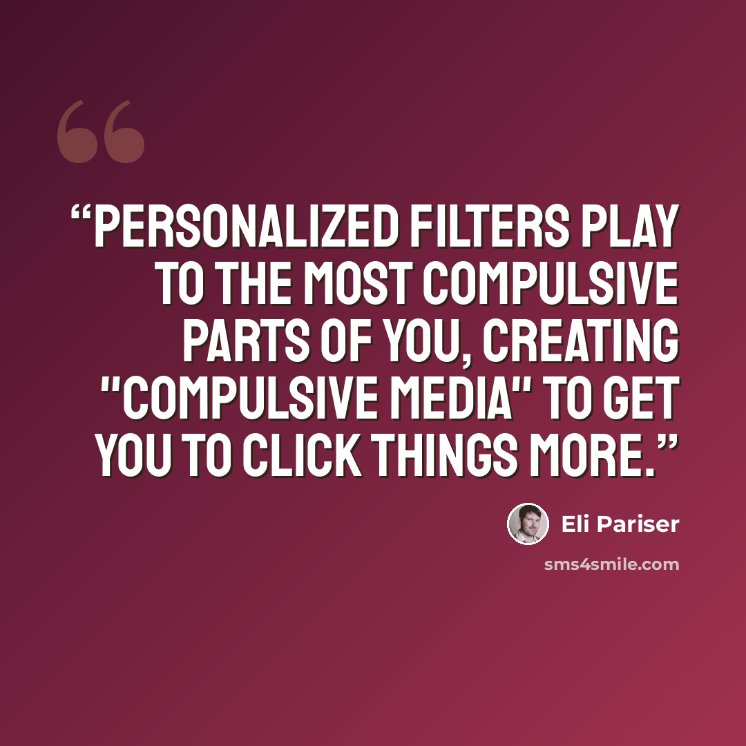 “Personalized filters play to the most compulsive parts of you, creating "compulsive media" to get you to click things more.” quote by Eli Pariser