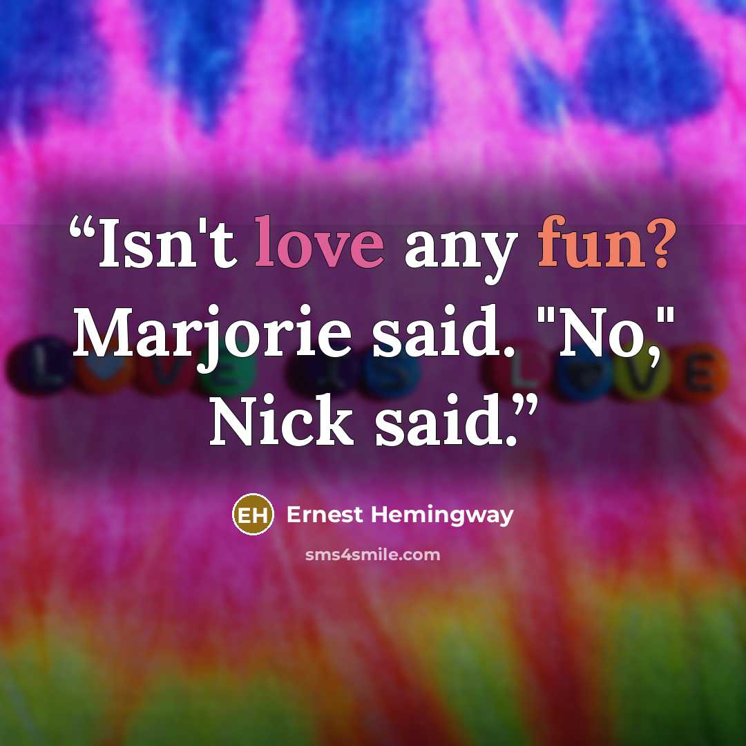 “Isn't love any fun? Marjorie said. "No," Nick said.” quote by Ernest Hemingway