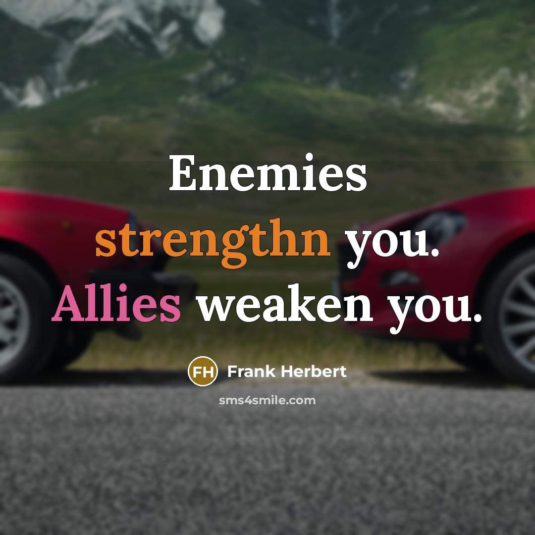 “Enemies strengthn you. Allies weaken you.” quote by Frank Herbert