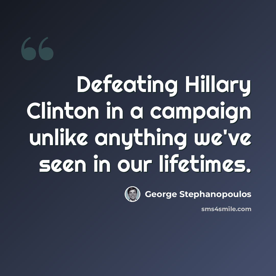 “Defeating Hillary Clinton in a campaign unlike anything we've seen in our lifetimes.” quote by George Stephanopoulos