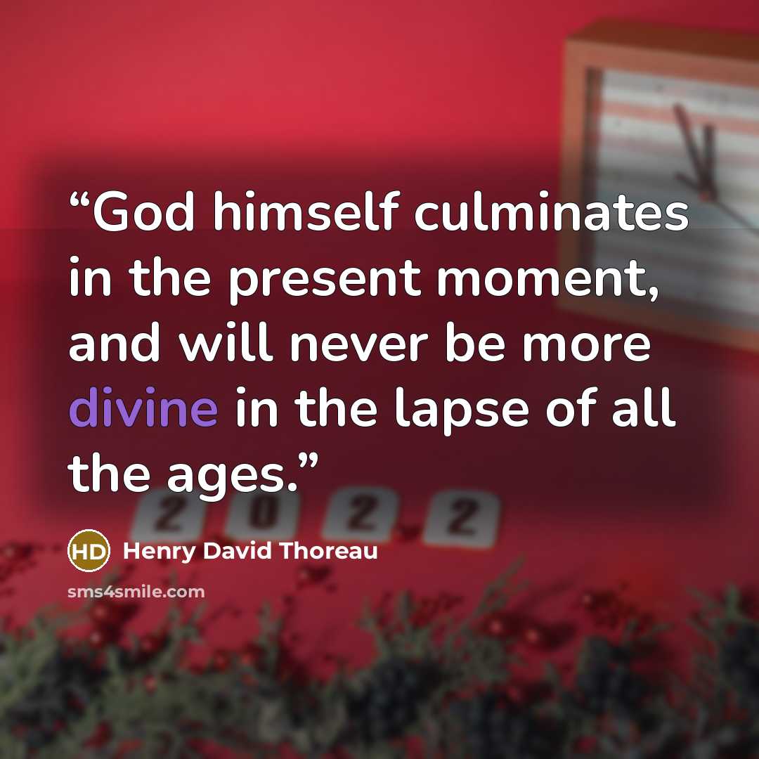 “God himself culminates in the present moment, and will never be more divine in the lapse of all the ages.” quote by Henry David Thoreau