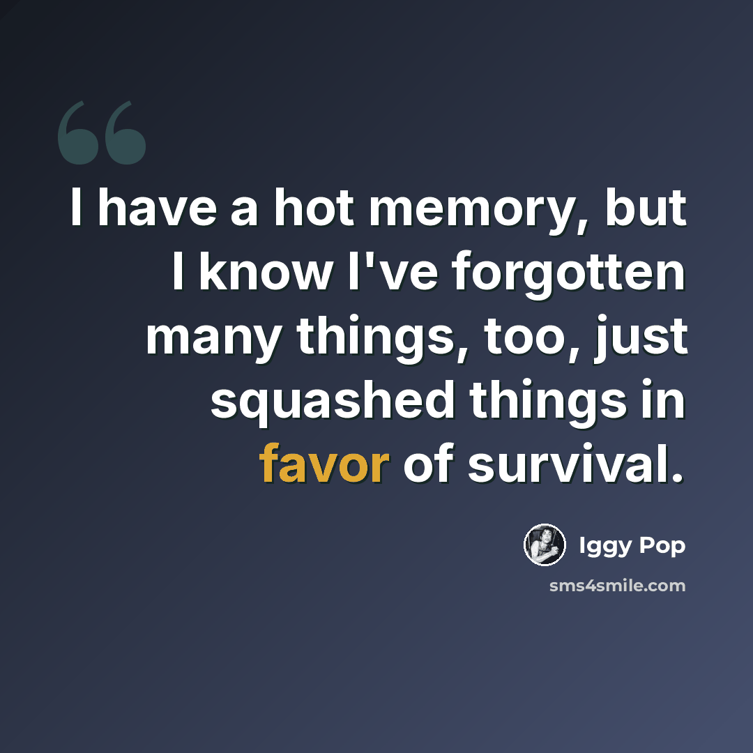 “I have a hot memory, but I know I've forgotten many things, too, just squashed things in favor of survival.” quote by Iggy Pop