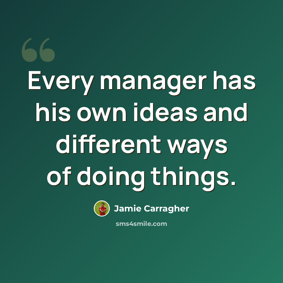 “Every manager has his own ideas and different ways of doing things.” quote by Jamie Carragher