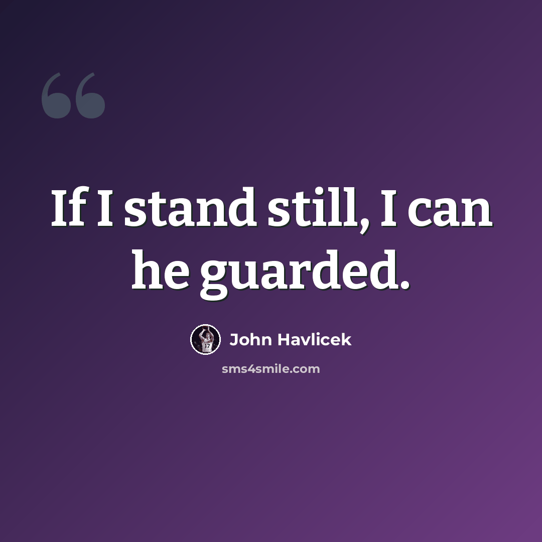 “If I stand still, I can he guarded.” quote by John Havlicek