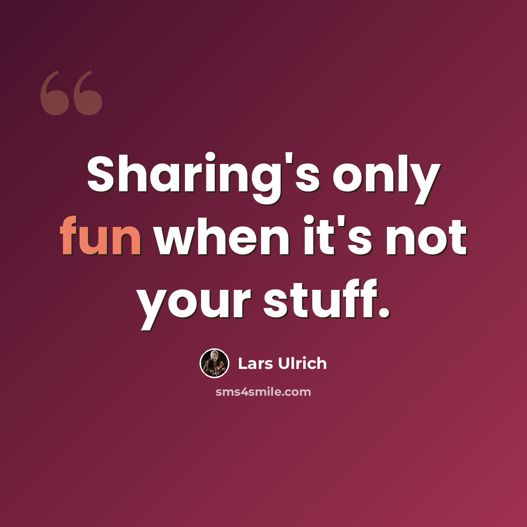 “Sharing's only fun when it's not your stuff.” quote by Lars Ulrich