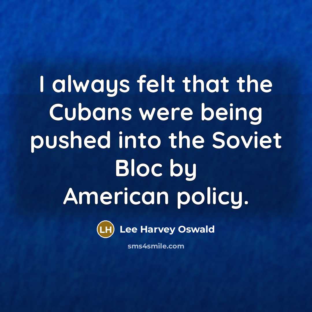 “I always felt that the Cubans were being pushed into the Soviet Bloc by American policy.” quote by Lee Harvey Oswald