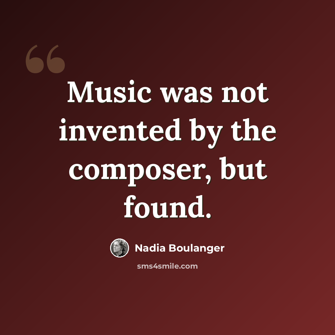 “Music was not invented by the composer, but found.” quote by Nadia Boulanger
