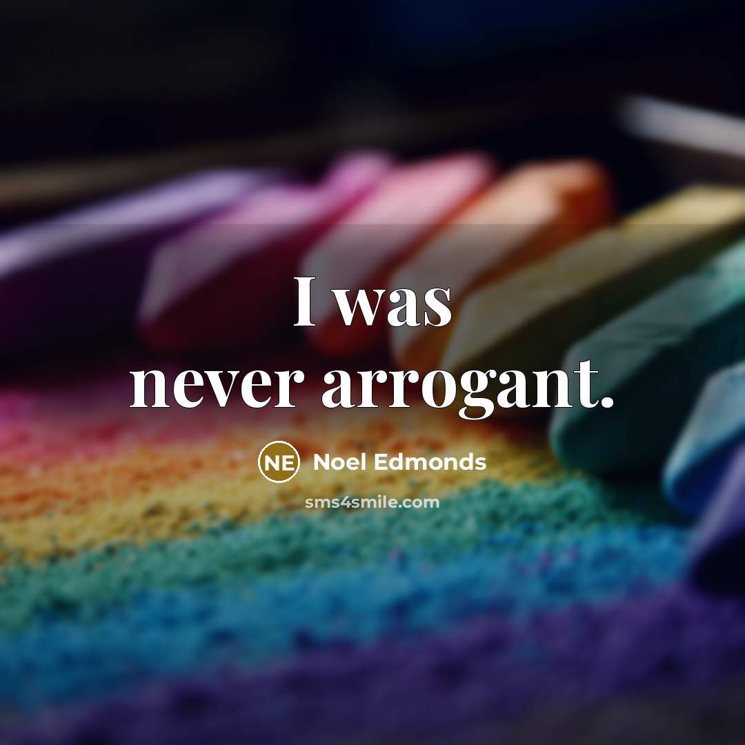 “I was never arrogant.” quote by Noel Edmonds