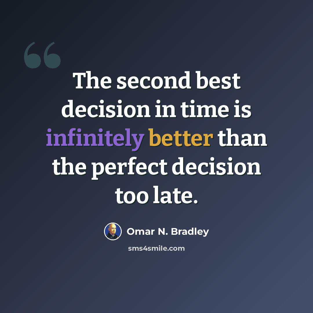 “The second best decision in time is infinitely better than the perfect decision too late.” quote by Omar N. Bradley