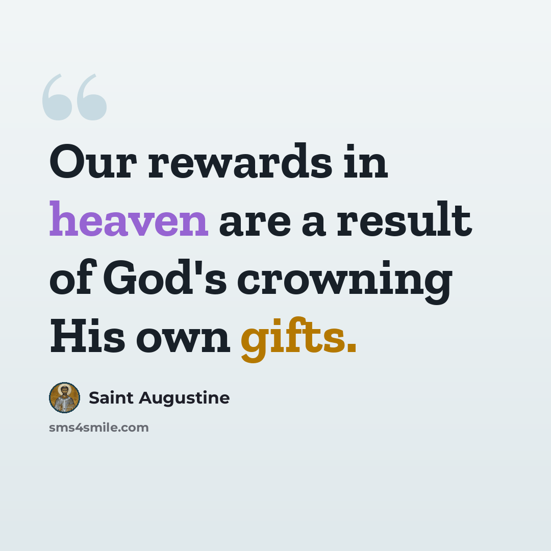 “Our rewards in heaven are a result of God's crowning His own gifts.” quote by Saint Augustine