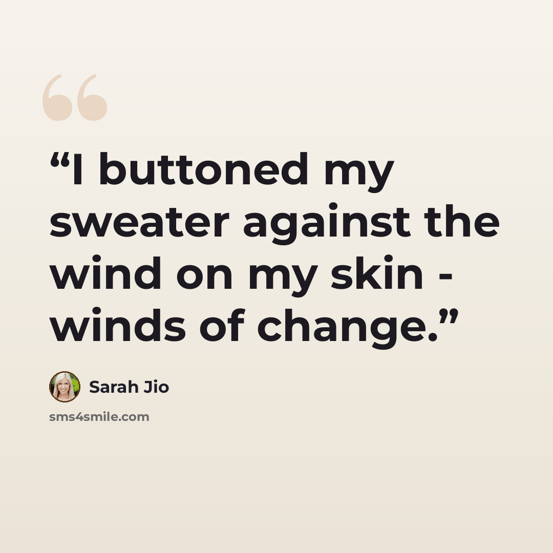 “I buttoned my sweater against the wind on my skin - winds of change.” quote by Sarah Jio