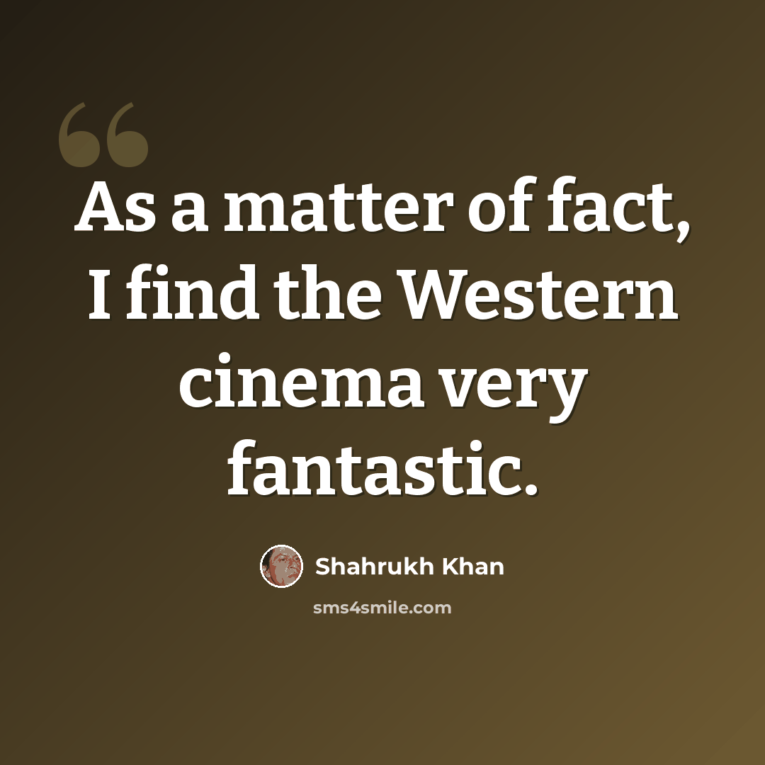 “As a matter of fact, I find the Western cinema very fantastic.” quote by Shahrukh Khan